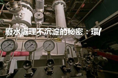 廢水處理不沉淀的秘密：環(huán)保新技術(shù)如何顛覆傳統(tǒng)？